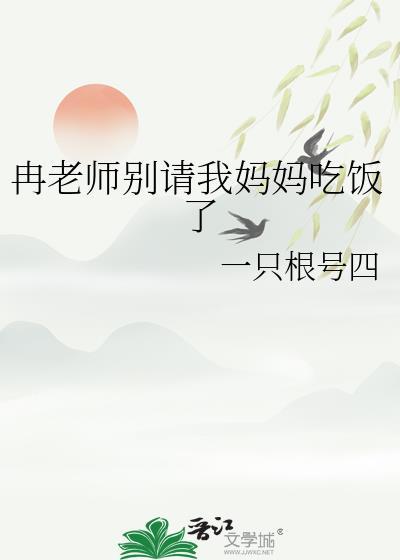 冉老师别请我妈妈吃饭了 一只根号四 笔趣阁
