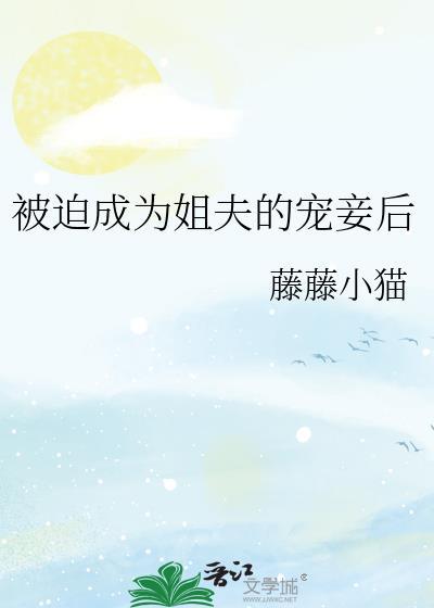 被迫成为姐夫的宠妾后笔趣阁