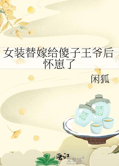 女装替嫁给傻子王爷后怀崽了全文免费阅读
