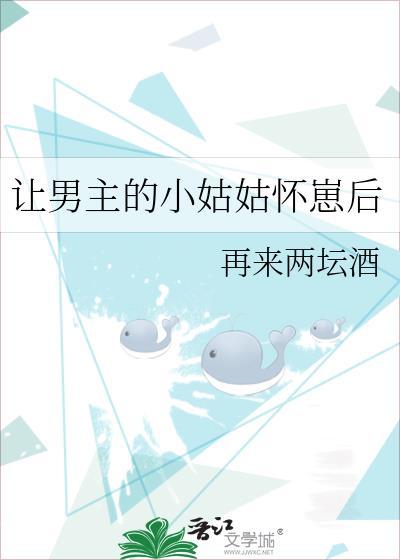 让男主的小姑姑怀崽后番外txt