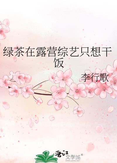 绿茶在露营综艺只想干饭作者李行歌