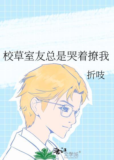 校草室友总是哭着撩我全文免费