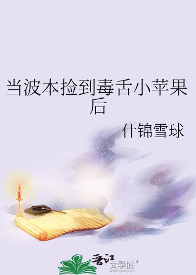当波本捡到毒舌小苹果后晋江