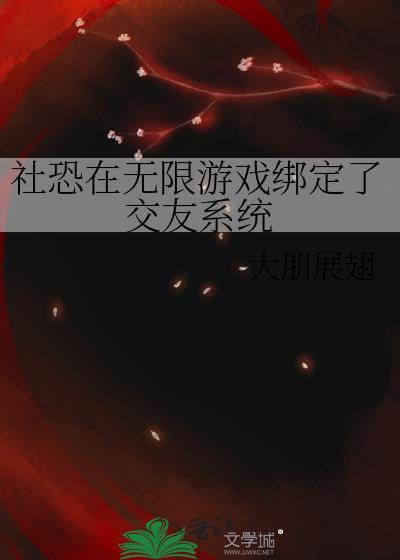 社恐在无限游戏绑定了交友系统笔趣阁