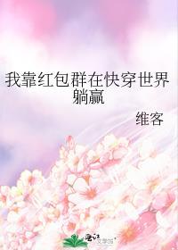 我靠红包群在快穿世界躺赢 笔趣阁