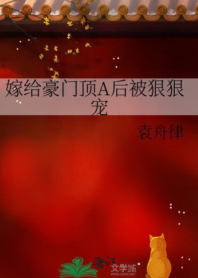 嫁给豪门顶a后被狠狠宠笔趣阁袁舟律