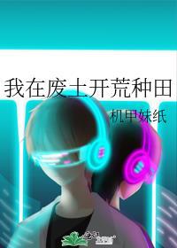 我在废土开荒种田笔趣阁