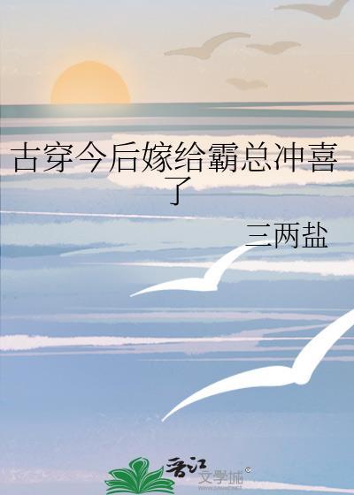 古穿今后嫁给霸总冲喜了在线阅读