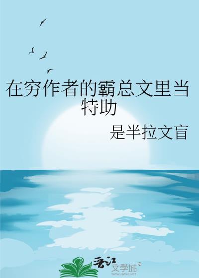在穷作者的霸总文里当特助 作者是半拉文盲