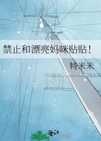 禁止和漂亮妈咪贴贴! 特米米 笔趣阁