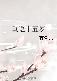 重返十五岁香朵儿书包网
