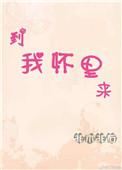 到我怀里来全文免费阅读