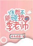 谁都不能碰我的季老师TXT