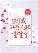 除了我所有的人都重生了免费阅读