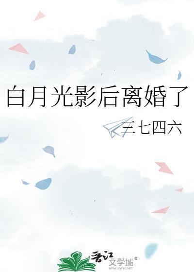 白月光回来以后无影有踪21章