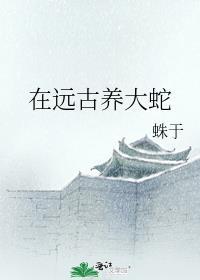 在远古养大蛇番外