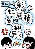 穿成彩虹屁精后我翻车了晋江