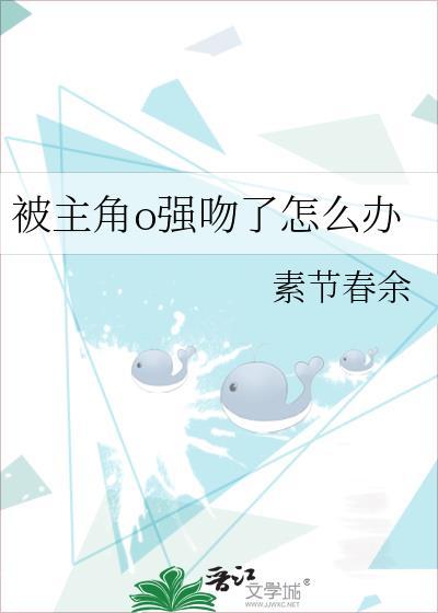 被主角o强吻了怎么办by素节春余短剧搜