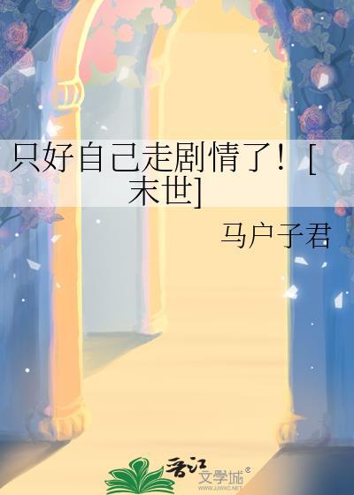 只好自己走剧情了末世免费阅读