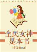 全民女神是本书 容无笺