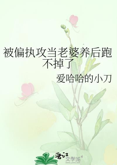 被偏执攻当老婆养后跑不掉了免费阅读