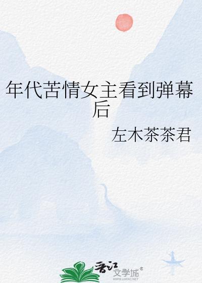 年代苦情女主看到弹幕后(左木茶茶君)