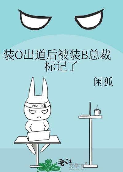装O出道后被装B总裁标记了 闲狐 笔趣阁