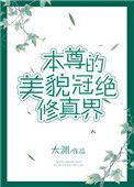 本尊的美貌冠绝修真界txt百度