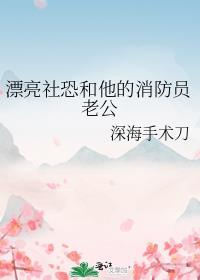 漂亮社恐和他的消防员老公by深海手术刀