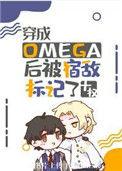 穿成Omega后被宿敌标记了晋江文学城