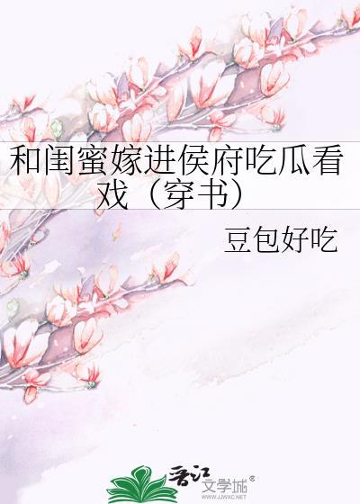 和闺蜜嫁进侯府吃瓜看戏(穿书)豆包好吃20