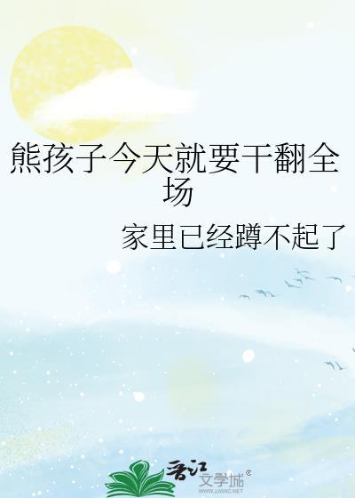 熊孩子今天就要干翻全场TXT