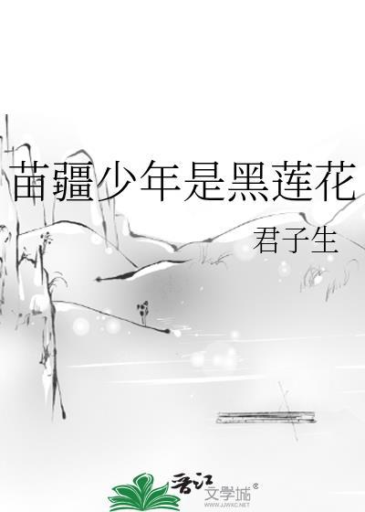 苗疆少年是黑莲花 作者君子生