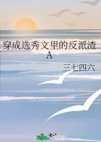 穿成选秀文里的反派渣a 三七四六