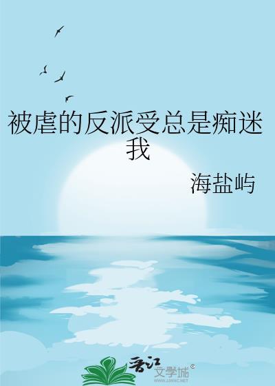 被虐的反派受总是痴迷我番外免费阅读
