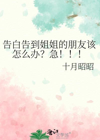 告白告到姐姐的朋友该怎么办?急!!!txt