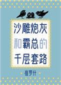 沙雕炮灰和霸总的千层套路全文免费阅读