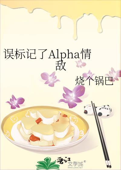 误标记了Alpha情敌by 烧个锅巴