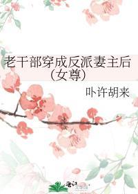 老干部穿成反派妻主后(女尊) 卟许胡来