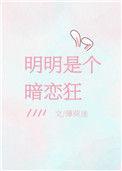 明明是个暗恋狂全文阅读