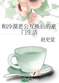 和冷漠老公互换后的豪门生活 赵史觉