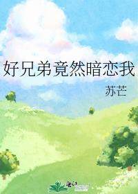 好兄弟竟然暗恋我TXT免费