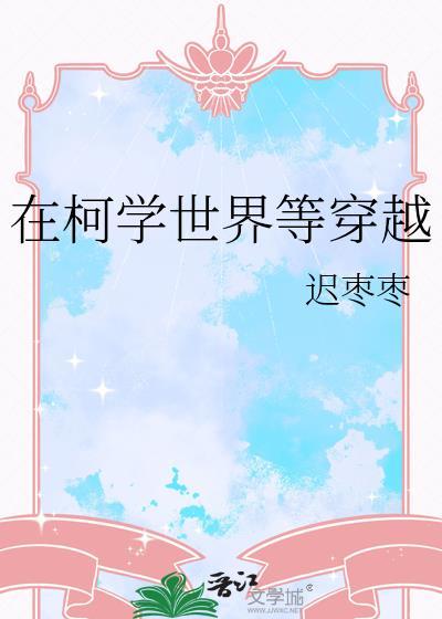 在柯学世界等穿越 迟枣枣 免费