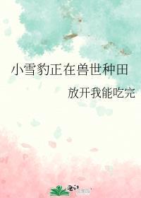 小雪豹正在兽世种田by