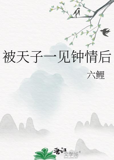 被天子一见钟情后作者六鲤