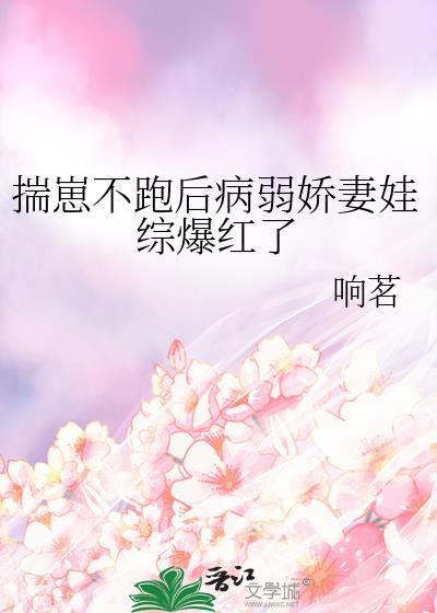 揣崽不跑后病弱娇妻娃综爆红了全文