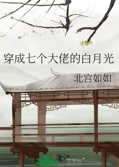 穿成七个大佬的白月光替身免费阅读全文