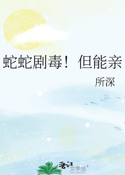 蛇蛇剧毒但能亲gl免费阅读在线阅读