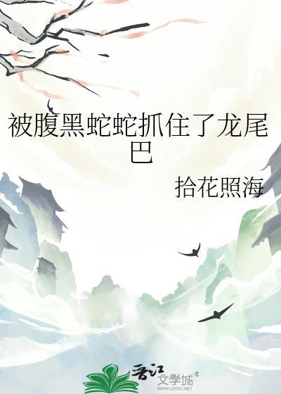 被腹黑蛇蛇抓住了龙尾巴免费阅读