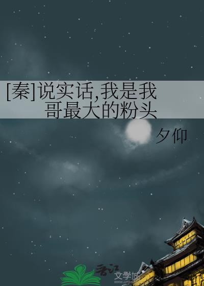 秦说实话我是我哥最大的粉头双男主吗